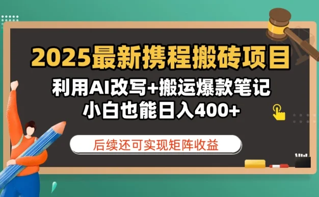 2025最新携程搬砖项目,利用AI改写+搬运爆款笔记,小白也能日入400+,后续还可实现矩阵收益