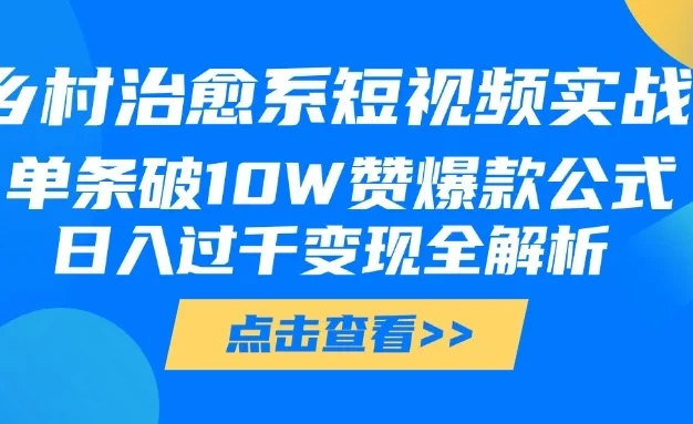 乡村治愈系短视频实战,单条破10W赞爆款公式,日入过千变现全解析