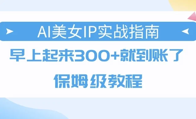 AI美女IP实战指南,早上起来300+就到账了,保姆级教程