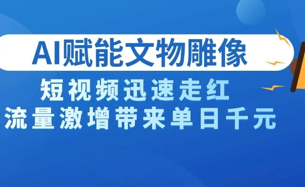 AI技术赋能文物雕像创作,短视频迅速走红,流量激增带来单日千元
