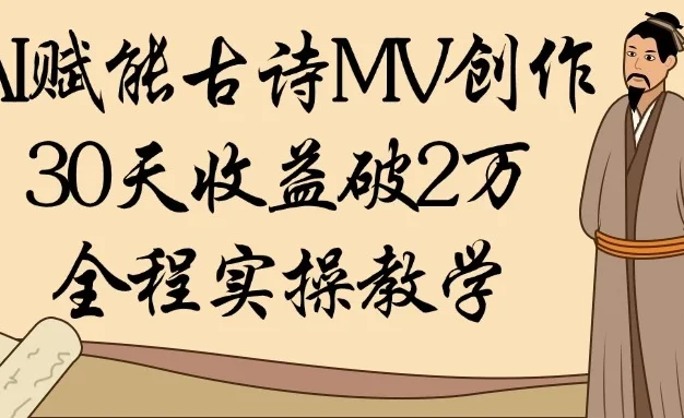AI赋能古诗MV创作:30天收益破2万,全程实操教学