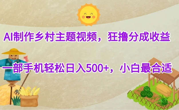 AI制作乡村主题视频,狂撸分成收益,一部手机轻松日入500+,小白最合适