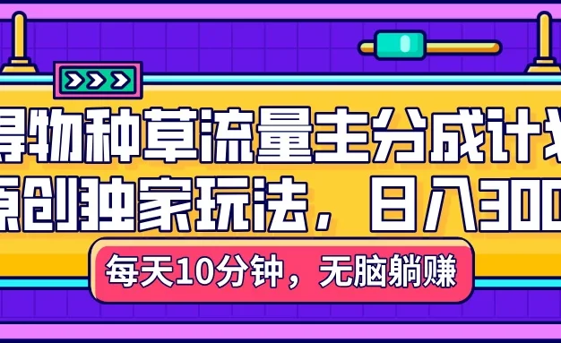 得物种草流量主分成计划,原创独家玩法,每天十分钟,单日稳定变现300+