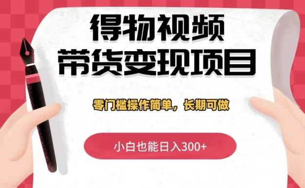 得物视频带货变现项目,零门槛操作简单,小白也能日入300+,长期可做