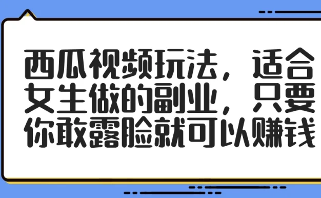 西瓜视频玩法,适合女生做的副业,只要你敢露脸就可以赚钱