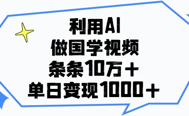 利用AI做国学视频，条条10万+，单日变现1000+