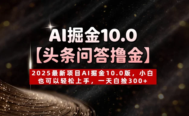 AI掘金10.0【头条问答撸金】2025最新项目AI掘金10.0版,小白也可以轻松上手,一天白捡300+