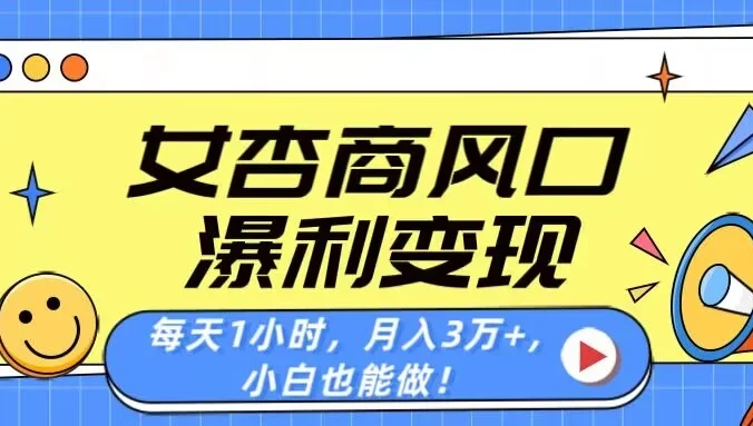 女杏商风口,瀑利变现!每天1小时,月入3万+,小白也能做!