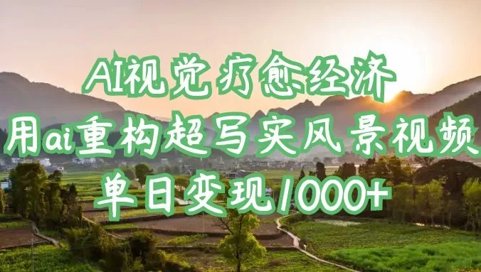 AI视觉疗愈经济:用ai重构超写实风景视频,单日变现1000+
