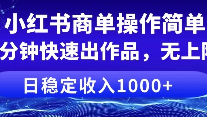 小红书商单操作简单，5分钟快速出作品，日稳定收入1000+，无上限