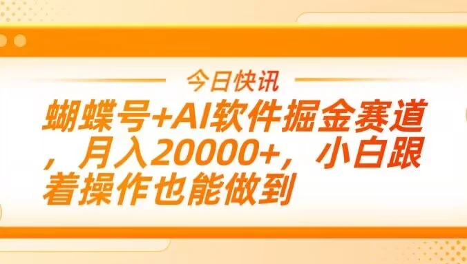 蝴蝶号+AI软件掘金赛道，月入20000+，小白跟着操作也能做到