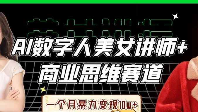 AI数字人美女讲师+商业思维赛道，一个月暴力变现10w+