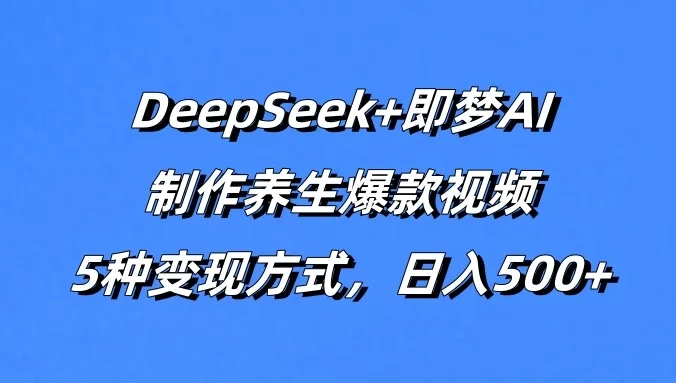 DeepSeek+即梦AI，制作养生爆款视频，5种变现方式，日入500+