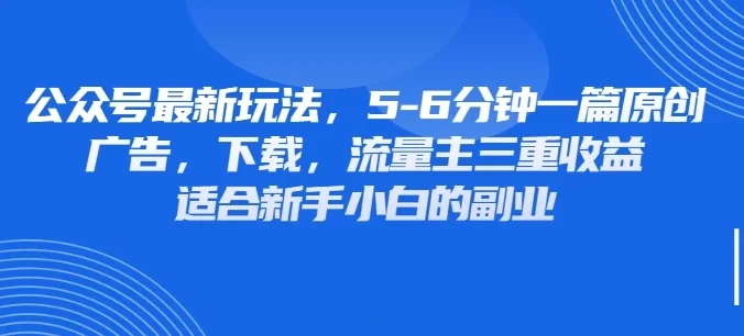 公众号最新玩法,广告,下载,流量主三重收益,非常适合新手小白的项目