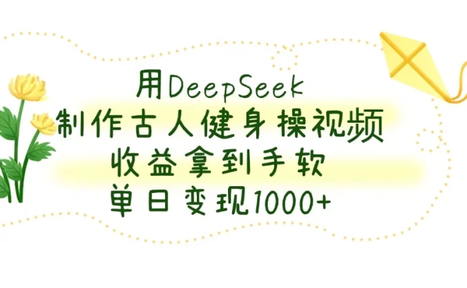 用DeepSeek制作古人健身操视频,收益拿到手软,单日变现1000+