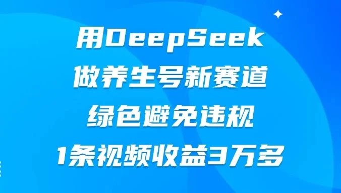 用DeepSeek做养生号新赛道,绿色避免违规,1条视频收益3万多