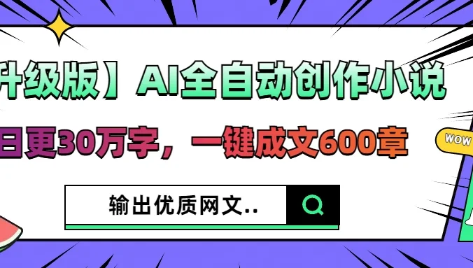 【升级版】AI全自动创作小说，日更30万字，一键成文600章，输出优质网文