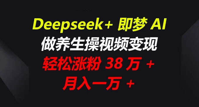 Deepseek+即梦AI，做养生操视频变现，轻松涨粉38万+，月入一万+