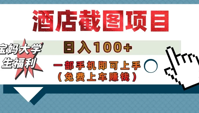 【宝妈大学生福利】酒店截图项目，日入100+，一部手机即可上手（免费上车赚钱）