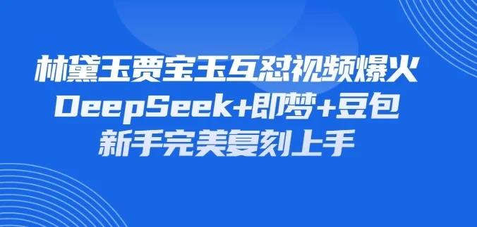 林黛玉贾宝玉互怼视频爆火，新人利用DeepSeek+豆包+即梦就能完美复刻