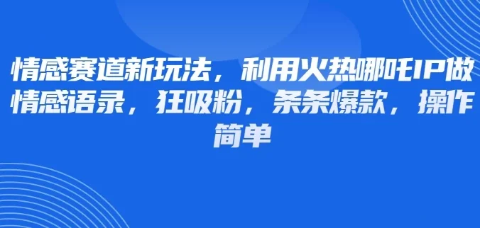 情感赛道新玩法，利用火热哪吒IP做情感语录，狂吸粉，条条爆款，操作简单