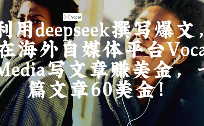 出海搞钱！利用deepseek撰写爆文，在海外自媒体平台Vocal Media写文章赚美金，一篇文章60美金！