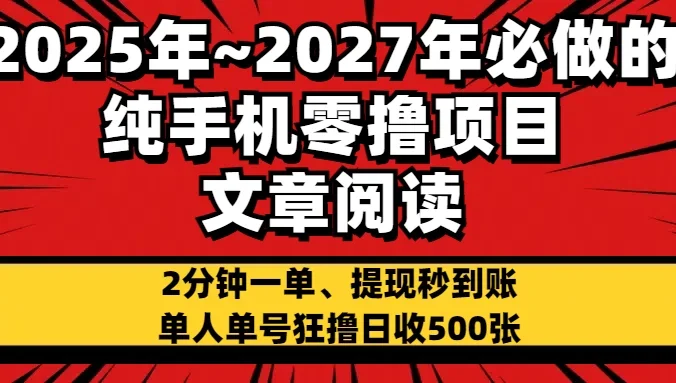 2025~2027年必做的纯手机零项目，文章阅读、在线签到，阅读2分钟一单，签到6秒拿红包，单人单号狂撸日收500+，提现秒到账