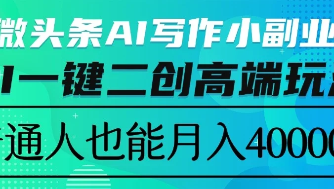 微头条AI写作小副业，AI一键二创高端玩法 普通人也能月入40000+