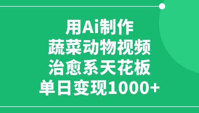 用Ai制作蔬菜动物视频,治愈系天花板,单日变现1000+