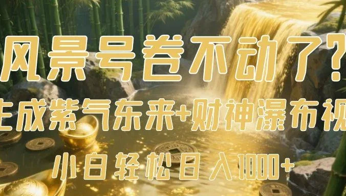 风景号卷不动了?AI一键生成紫气东来+财神瀑布视频,小白轻松日入1000+