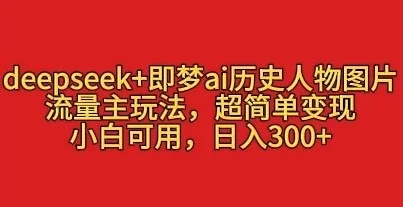 deepseek+即梦ai历史人物图片，流量主玩法，超简单变现，小白可用，日入3张