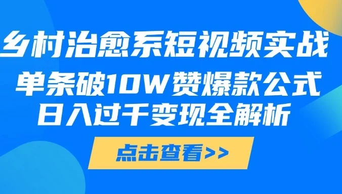 乡村治愈系短视频实战，单条破10W赞爆款公式，日入过千变现全解析