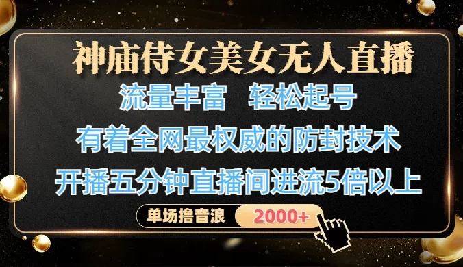 神庙侍女美女无人直播，流量丰富、轻松起号，有着全网最权威的防封技术、4K超高清素材画质，开播五分钟直播间进流5倍以上，单场撸音浪2000+