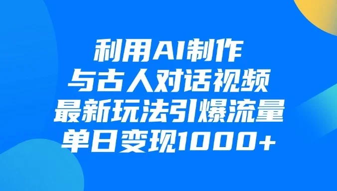 利用AI制作与古人对话的视频，最新玩法引爆流量，单日变现1000+