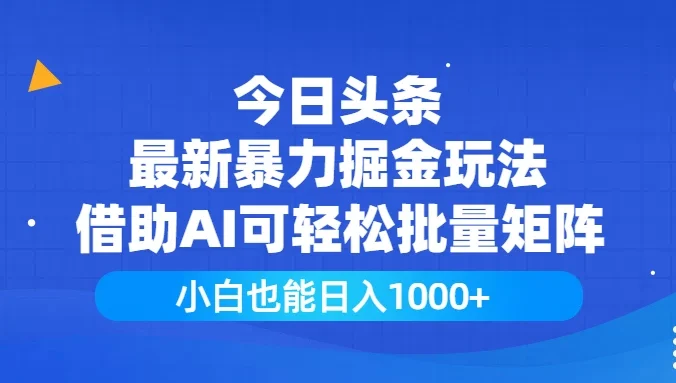 今日头条最新暴力掘金玩法，借助AI可轻松批量矩阵，小白也能日入1000+