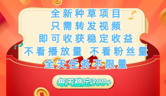 全新种草项目，每日只需转发视频，即可收获稳定收益，不看播放量、不看粉丝量、不看真实实名、全天随时做任务，一个任务2分钟完成，每天稳定300+