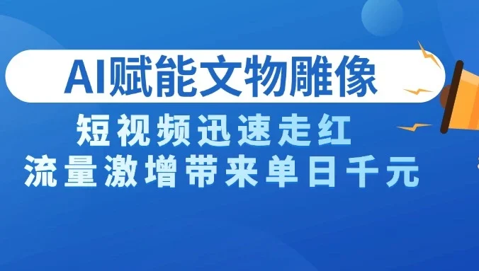 AI技术赋能文物雕像创作，短视频迅速走红，流量激增带来单日千元