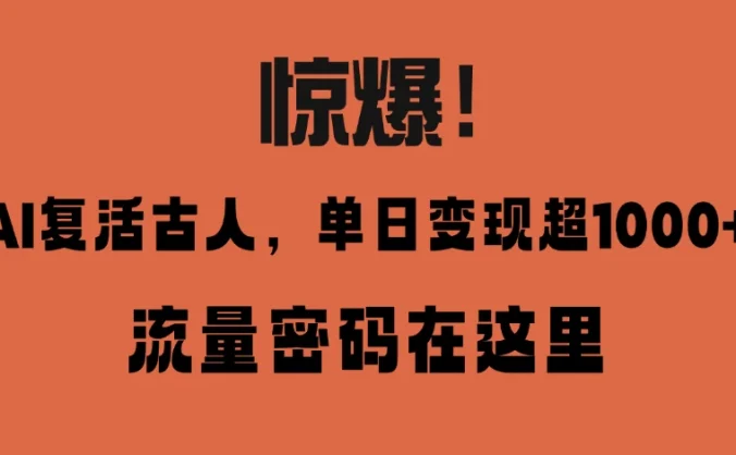 惊爆！AI 复活古人，单日变现超 1000 的流量密码在此