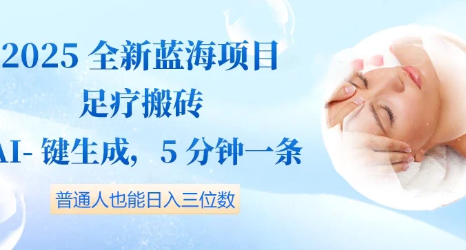 2025全新蓝海项目足疗搬砖，AI一键生成，5分钟一条，普通人也能日入三位数