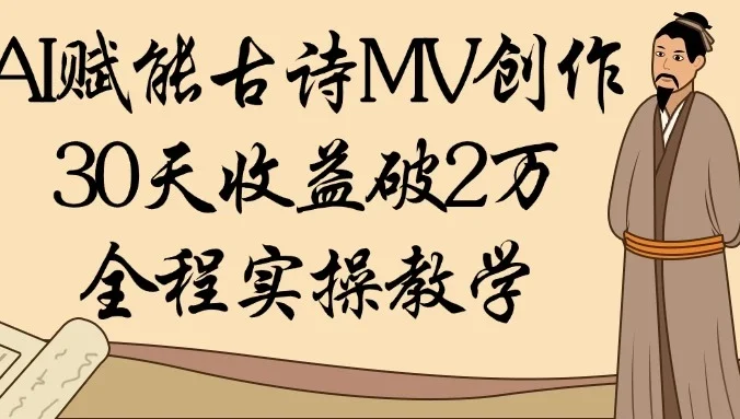 AI赋能古诗MV创作：30天收益破2万，全程实操教学