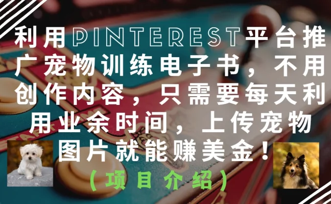 利用Pinterest平台推广宠物训练电子书，不用创作内容，只需要每天利用业余时间，上传宠物图片就能赚美金！
