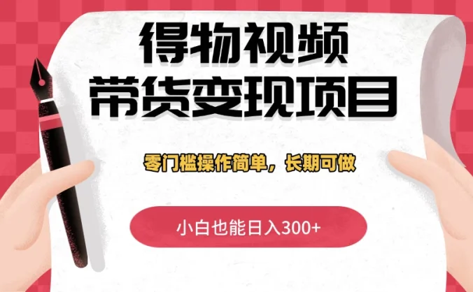 得物视频带货变现项目，零门槛操作简单，小白也能日入300+，长期可做
