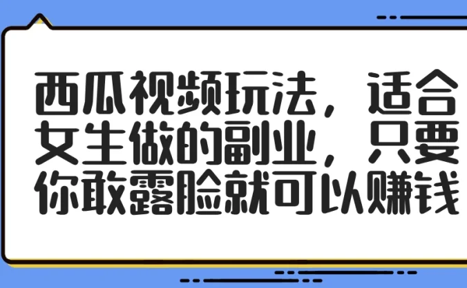 西瓜视频玩法，适合女生做的副业，只要你敢露脸就可以赚钱