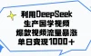 利用DeepSeek生产国学视频，爆款视频流量暴涨，单日变现1000+