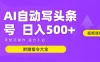 AI自动写头条号+微头条双变现 单日收入500+ 【附赠指令大全】