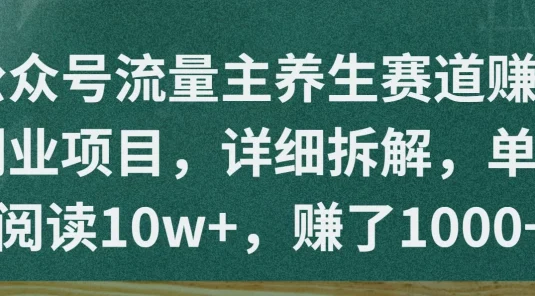 公众号流量主养生赛道赚钱副业项目,详细拆解,单篇阅读10w+,赚了1000+