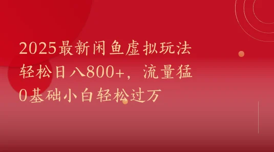 2025最新闲鱼虚拟玩法轻松日八800+，流量猛0基础小白轻松过万