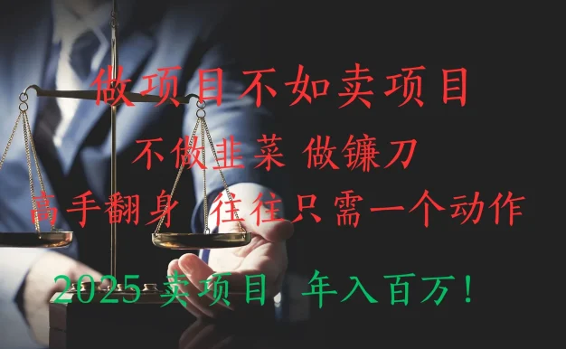 "做项目不如卖项目”不做韭菜 做镰刀!高手翻身住往只需一个动作!2025卖项目,年入百万!