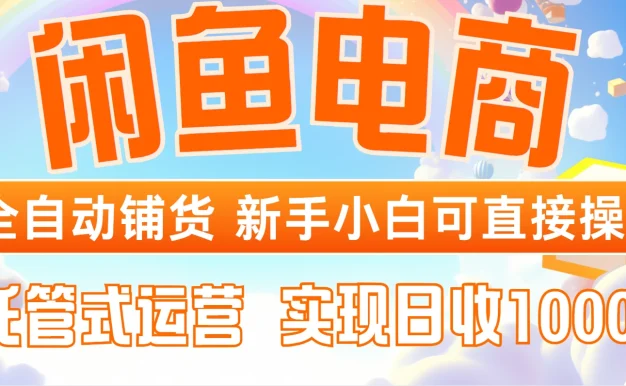 闲鱼电商全自动铺货 新手小白可直接操作 托管式运营 轻松赚取 信息差价 日收1000+