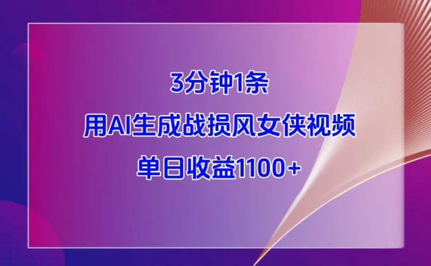 3分钟1条,用AI生成战损风女侠视频,单日收益1100+